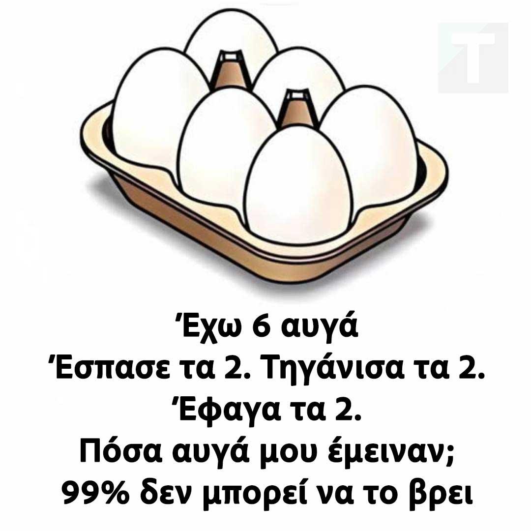 Έχω 6 αυγά. Έσπασα τα 2. Τηγάνισα τα 2. Έφαγα τα 2. Πόσα αυγά μου έμειναν; 99% δεν μπορεί να το βρει 2 486012859 1078986050940636 2580719595398084120 n 1